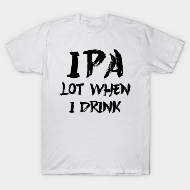 IPA lot when I drink T-Shirt by colorsplash